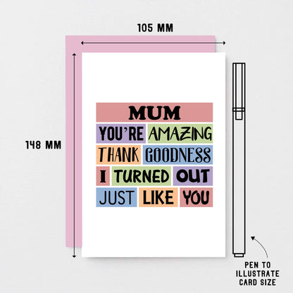 Mum Card by SixElevenCreations. Reads Mum You're amazing. Thank goodness I turned out just like you. Product Code SE0162A6