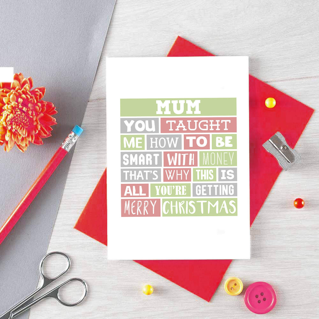 Mum Christmas Card by SixElevenCreations. Reads Mum You taught me how to be smart with money. That's why this is all you're getting. Merry Christmas. Product Code SEC0006A6