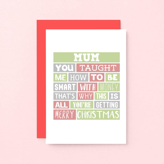 Mum Christmas Card by SixElevenCreations. Reads Mum You taught me how to be smart with money. That's why this is all you're getting. Merry Christmas. Product Code SEC0006A6