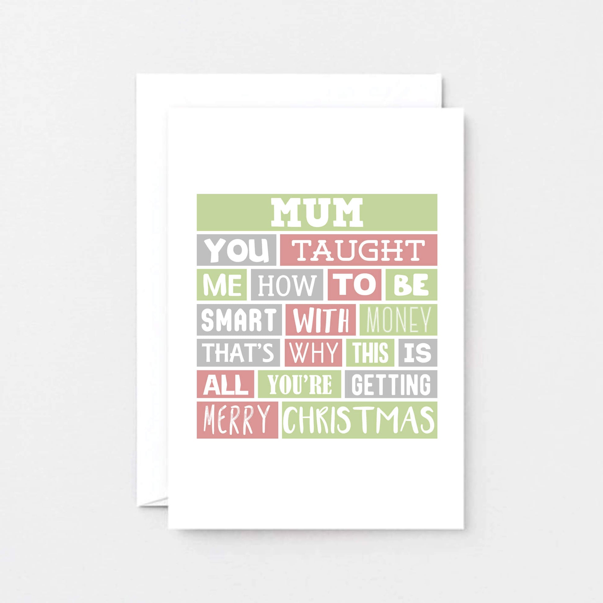 Mum Christmas Card by SixElevenCreations. Reads Mum You taught me how to be smart with money. That's why this is all you're getting. Merry Christmas. Product Code SEC0006A6