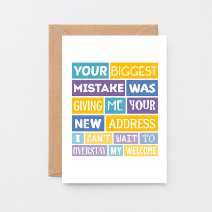 Funny New Home Card by SixElevenCreations. Reads Your biggest mistake was giving me your new address. I can't wait to overstay my welcome. Product Code SE0040A6