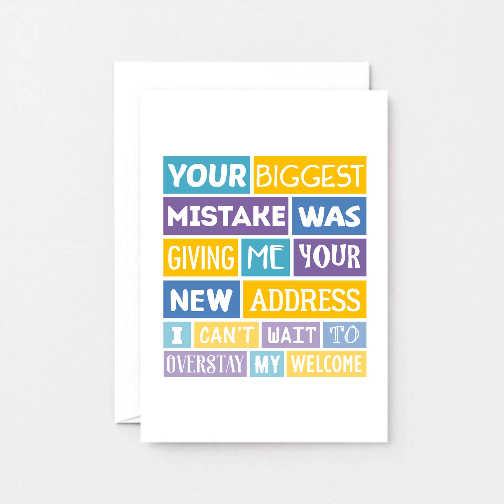 Funny New Home Card by SixElevenCreations. Reads Your biggest mistake was giving me your new address. I can't wait to overstay my welcome. Product Code SE0040A6