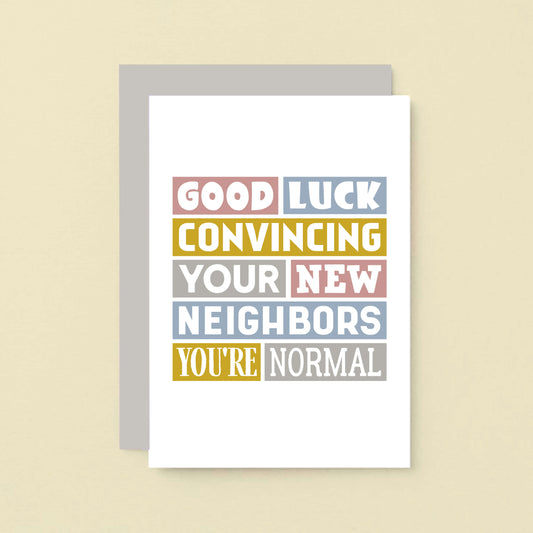 New House Card by SixElevenCreations. Reads Good luck convincing your new neighbors you're normal. Product Code SE0105A6_US