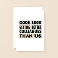 Big New Job Card by SixElevenCreations. Reads Good luck getting better colleagues than us. Product Code SE0213A5