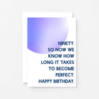 90th Birthday Card by SixElevenCreations. Reads Ninety. So now we know how long it takes to become perfect. Happy birthday. Product Code SE2060A6