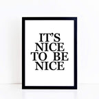 It's Nice To Be Nice Poster in black and white by SixElevenCreations. Product Code SEP0101