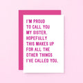 Funny Sister Card by SixElevenCreations. Reads I'm proud to call you my sister. Hopefully this makes up for all the other things I've called you. Product Code SE2017A6