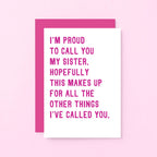 Funny Sister Card by SixElevenCreations. Reads I'm proud to call you my sister. Hopefully this makes up for all the other things I've called you. Product Code SE2017A6