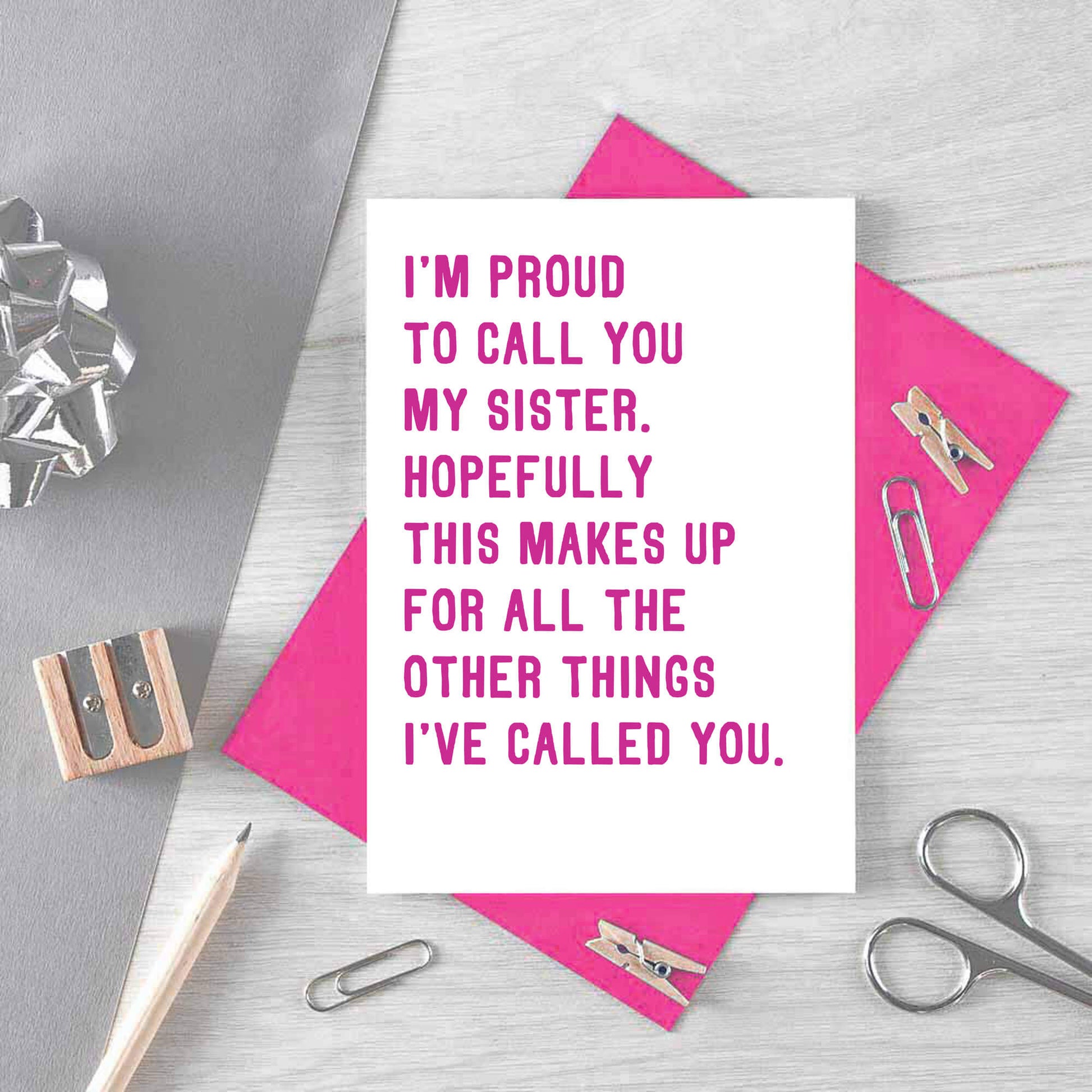 Funny Sister Card by SixElevenCreations. Reads I'm proud to call you my sister. Hopefully this makes up for all the other things I've called you. Product Code SE2017A6