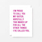 Funny Sister Card by SixElevenCreations. Reads I'm proud to call you my sister. Hopefully this makes up for all the other things I've called you. Product Code SE2017A6