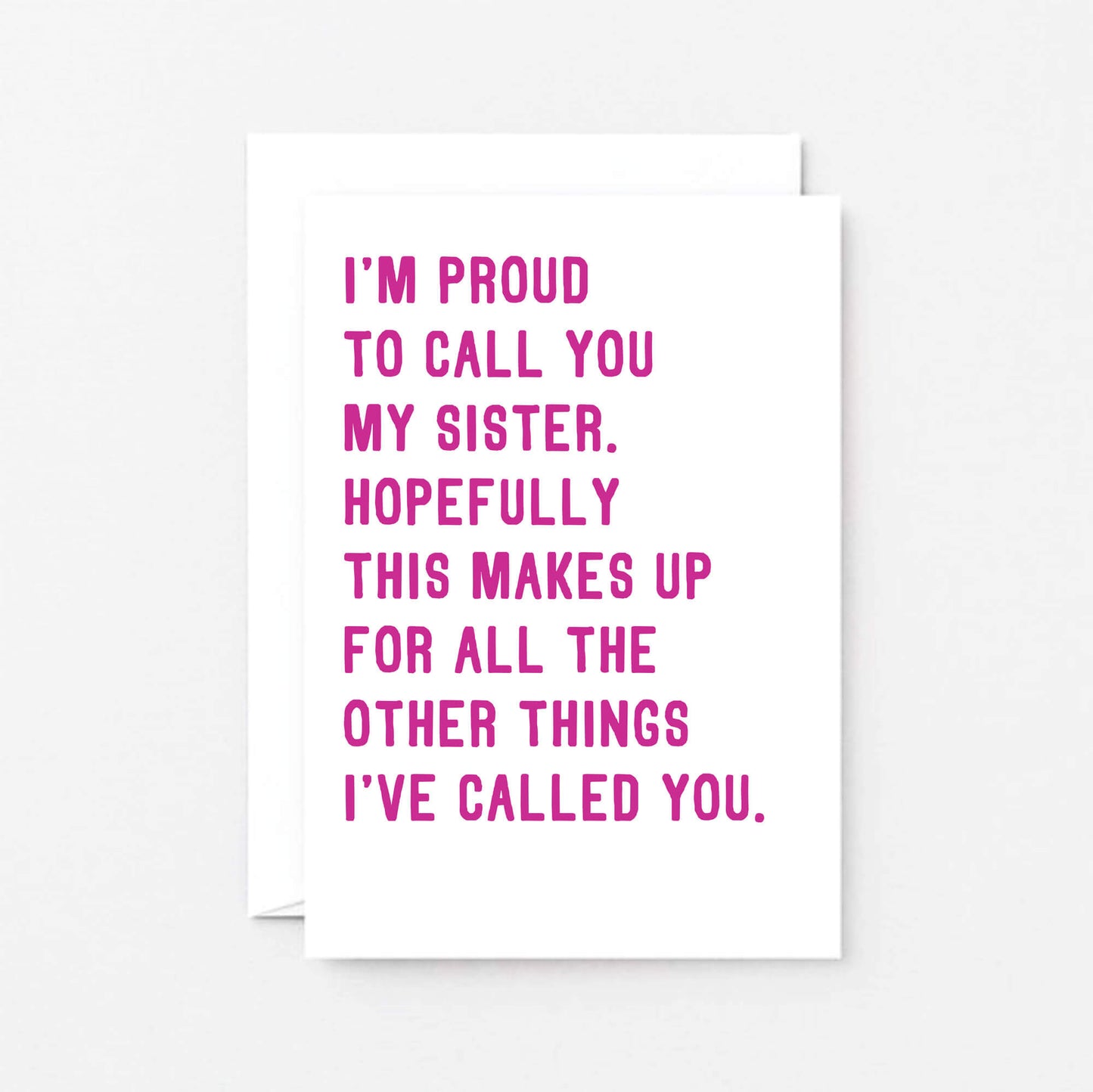 Funny Sister Card by SixElevenCreations. Reads I'm proud to call you my sister. Hopefully this makes up for all the other things I've called you. Product Code SE2017A6