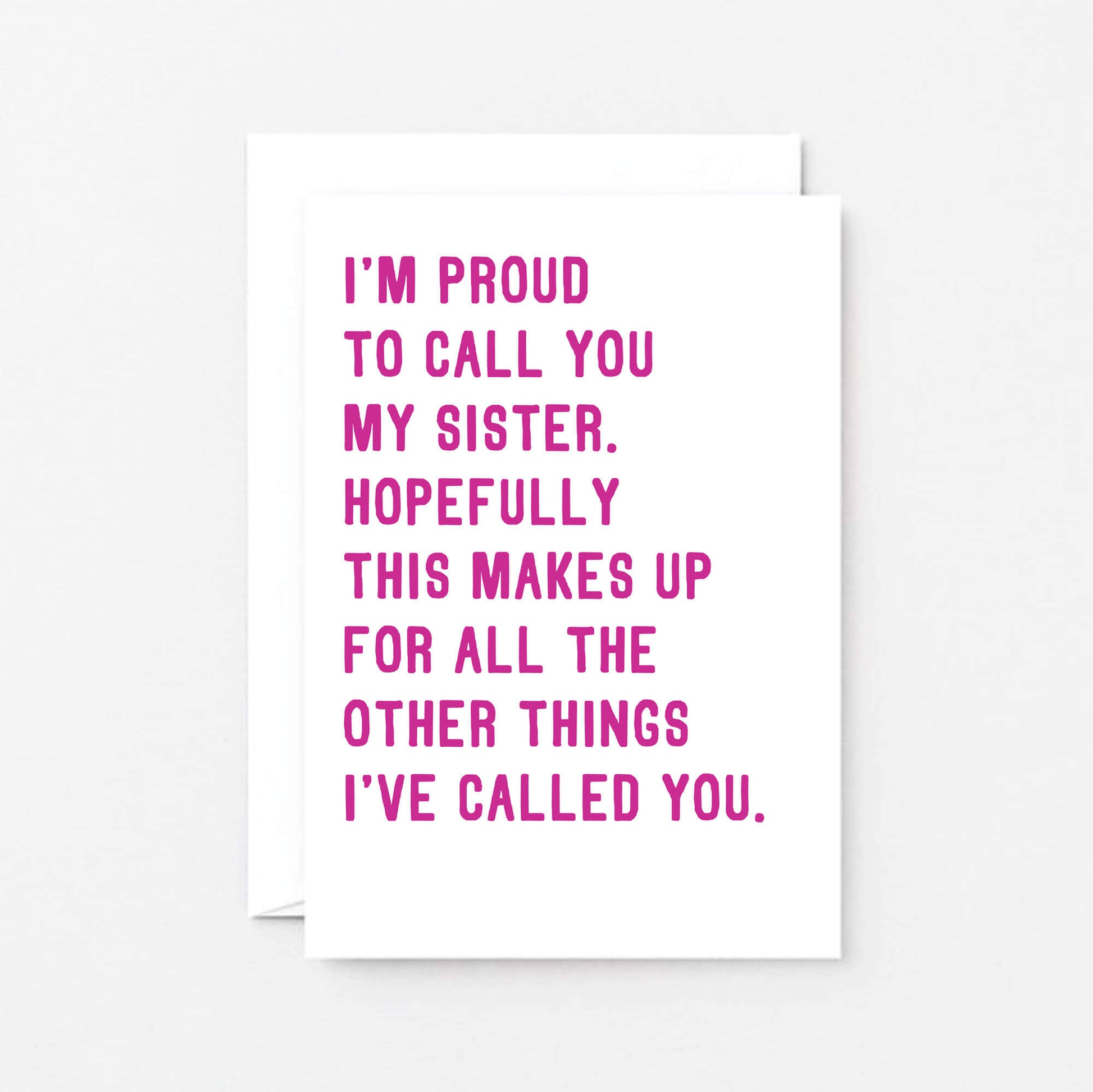 Funny Sister Card by SixElevenCreations. Reads I'm proud to call you my sister. Hopefully this makes up for all the other things I've called you. Product Code SE2017A6