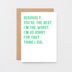 Sorry Card by SixElevenCreations. Reads Seriously, you're the best. I'm the worst. I'm so sorry for that thing I did. Product Code SE2039A6