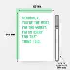 Sorry Card by SixElevenCreations. Reads Seriously, you're the best. I'm the worst. I'm so sorry for that thing I did. Product Code SE2039A6