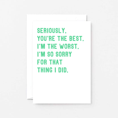 Sorry Card by SixElevenCreations. Reads Seriously, you're the best. I'm the worst. I'm so sorry for that thing I did. Product Code SE2039A6
