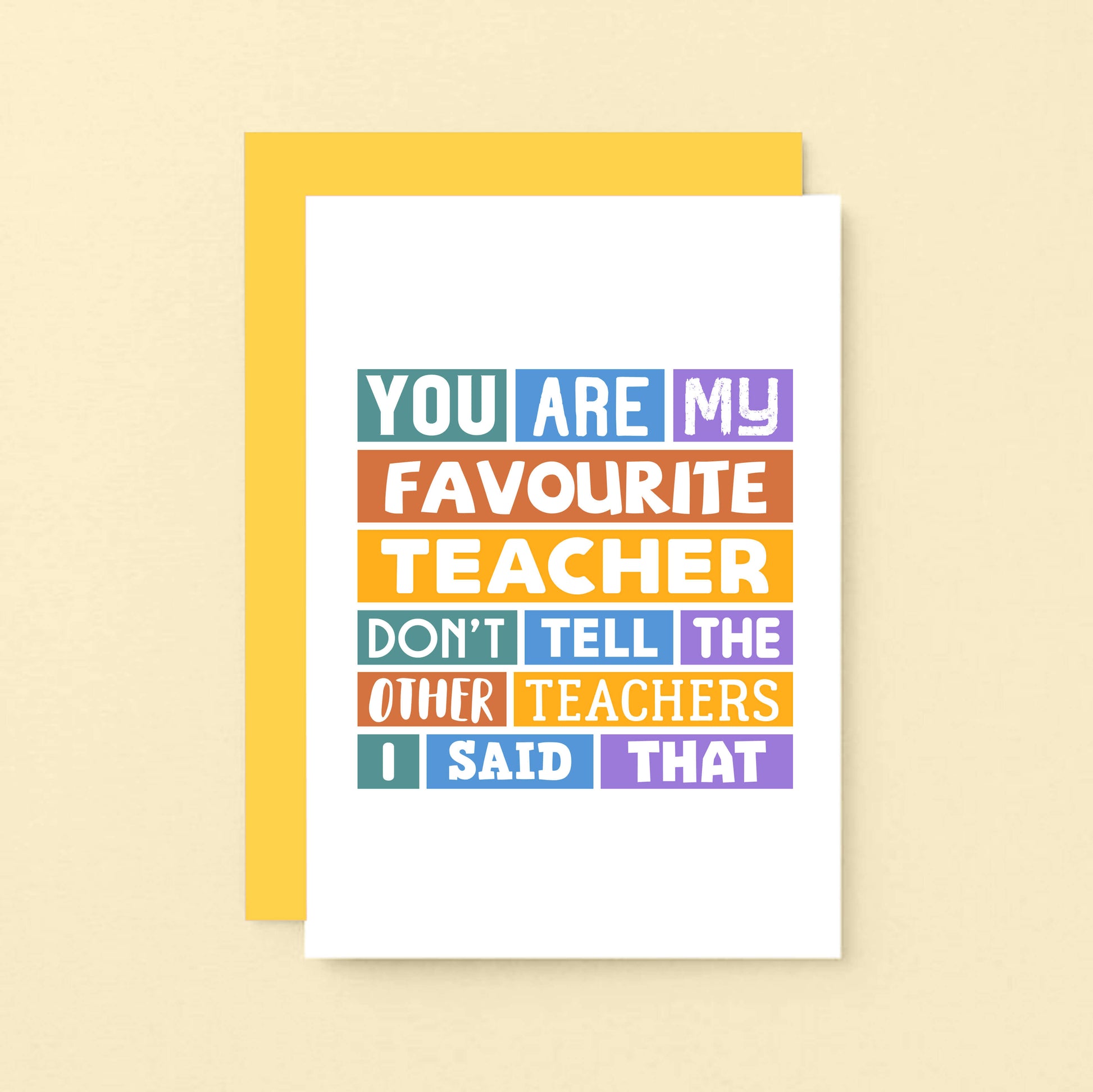 Favourite Teacher Card by SixElevenCreations. Reads You are my favourite teacher. Don't tell the other teachers I said that. Product Code SE0028A6
