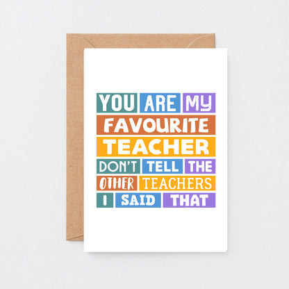 Favourite Teacher Card by SixElevenCreations. Reads You are my favourite teacher. Don't tell the other teachers I said that. Product Code SE0028A6