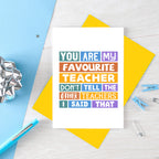 Favourite Teacher Card by SixElevenCreations. Reads You are my favourite teacher. Don't tell the other teachers I said that. Product Code SE0028A6