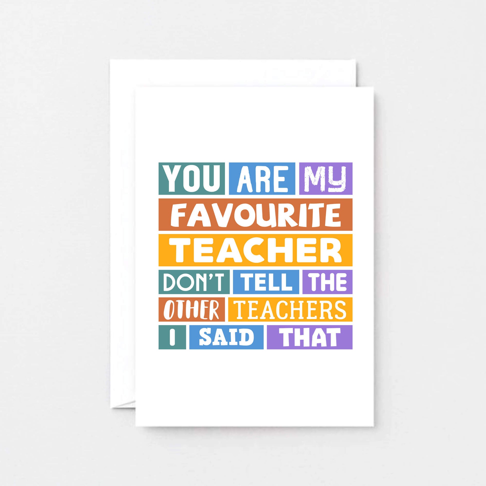 Favourite Teacher Card by SixElevenCreations. Reads You are my favourite teacher. Don't tell the other teachers I said that. Product Code SE0028A6