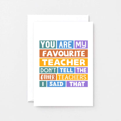 Favourite Teacher Card by SixElevenCreations. Reads You are my favourite teacher. Don't tell the other teachers I said that. Product Code SE0028A6