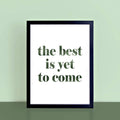The Best Is Yet To Come Wallprint by SixElevenCreations. Product Code SEP0705