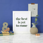 The Best Is Yet To Come Wallprint by SixElevenCreations. Product Code SEP0705