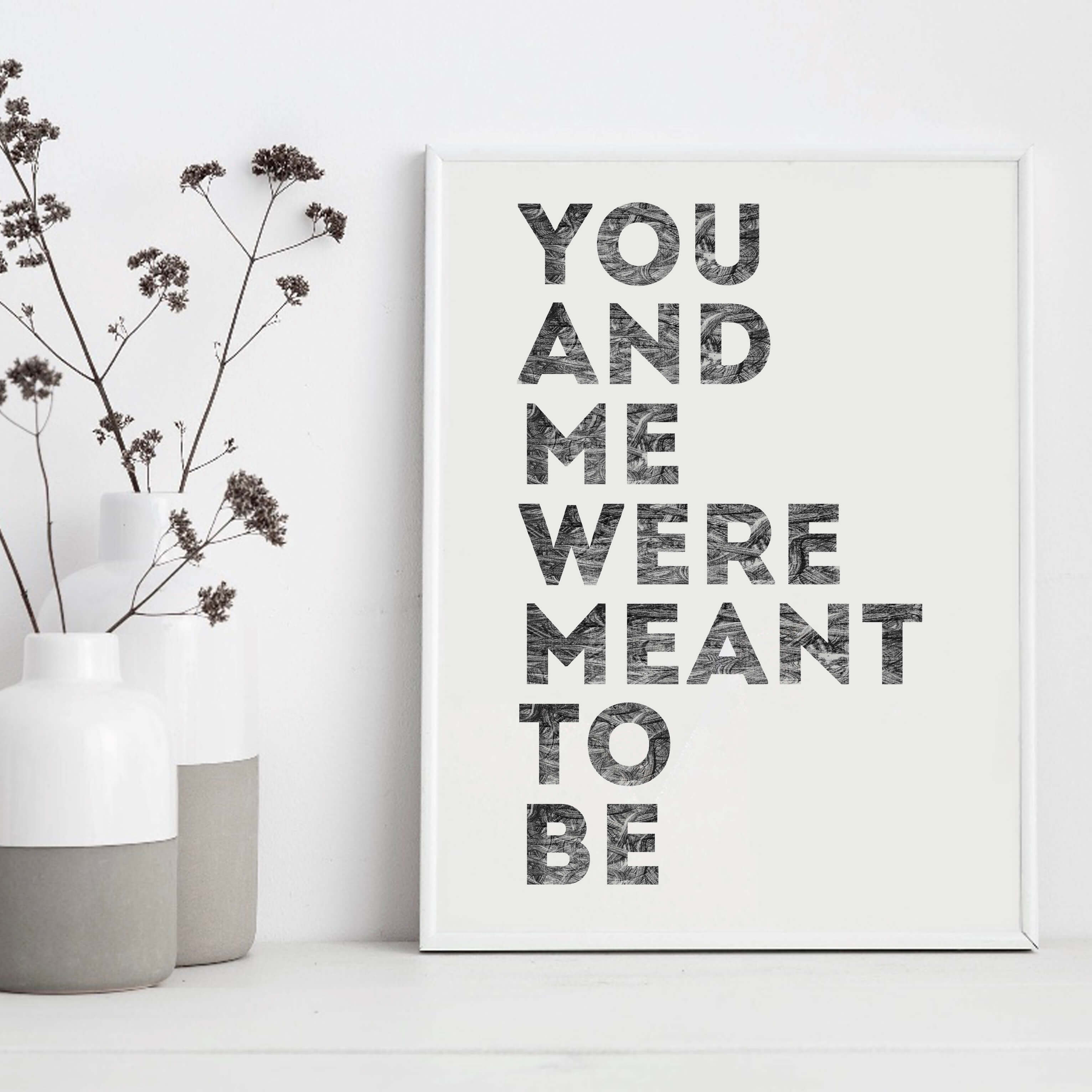 Romantic Print with the phrase You And Me Were Meant To Be by SixElevenCreations. Product Code SEP0401