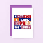 Birthday Card by SixElevenCreations. Reads I got you a card. The best card. Happy birthday. Product Code SE0240A6
