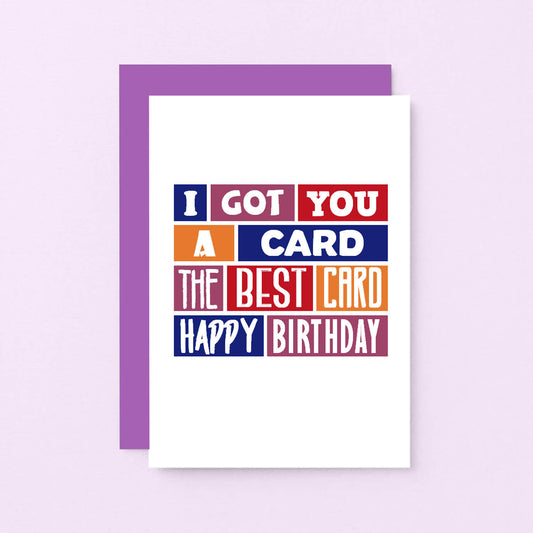 Birthday Card by SixElevenCreations. Reads I got you a card. The best card. Happy birthday. Product Code SE0240A6