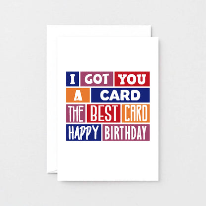 Birthday Card by SixElevenCreations. Reads I got you a card. The best card. Happy birthday. Product Code SE0240A6