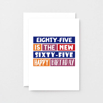 85th Birthday Card by SixElevenCreations. Reads Eighty-five is the new sixty-five Happy birthday. Product Code SE0296A6
