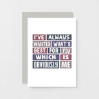 Love Card by SixElevenCreations. Reads I've always wanted what's best for you which is obviously me. Product Code SE0066A6