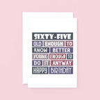 Big 65th Birthday Card by SixElevenCreations. Reads Sixty-Five. Old enough to know better. Young enough to do it anyway. Happy birthday. Product Code SE0293A5