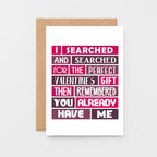 Valentine Card by SixElevenCreations. Card reads I searched and searched for the perfect Valentine's gift then remembered you already have me. Product Code SEV0007A6