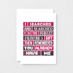 Valentine Card by SixElevenCreations. Card reads I searched and searched for the perfect Valentine's gift then remembered you already have me. Product Code SEV0007A6