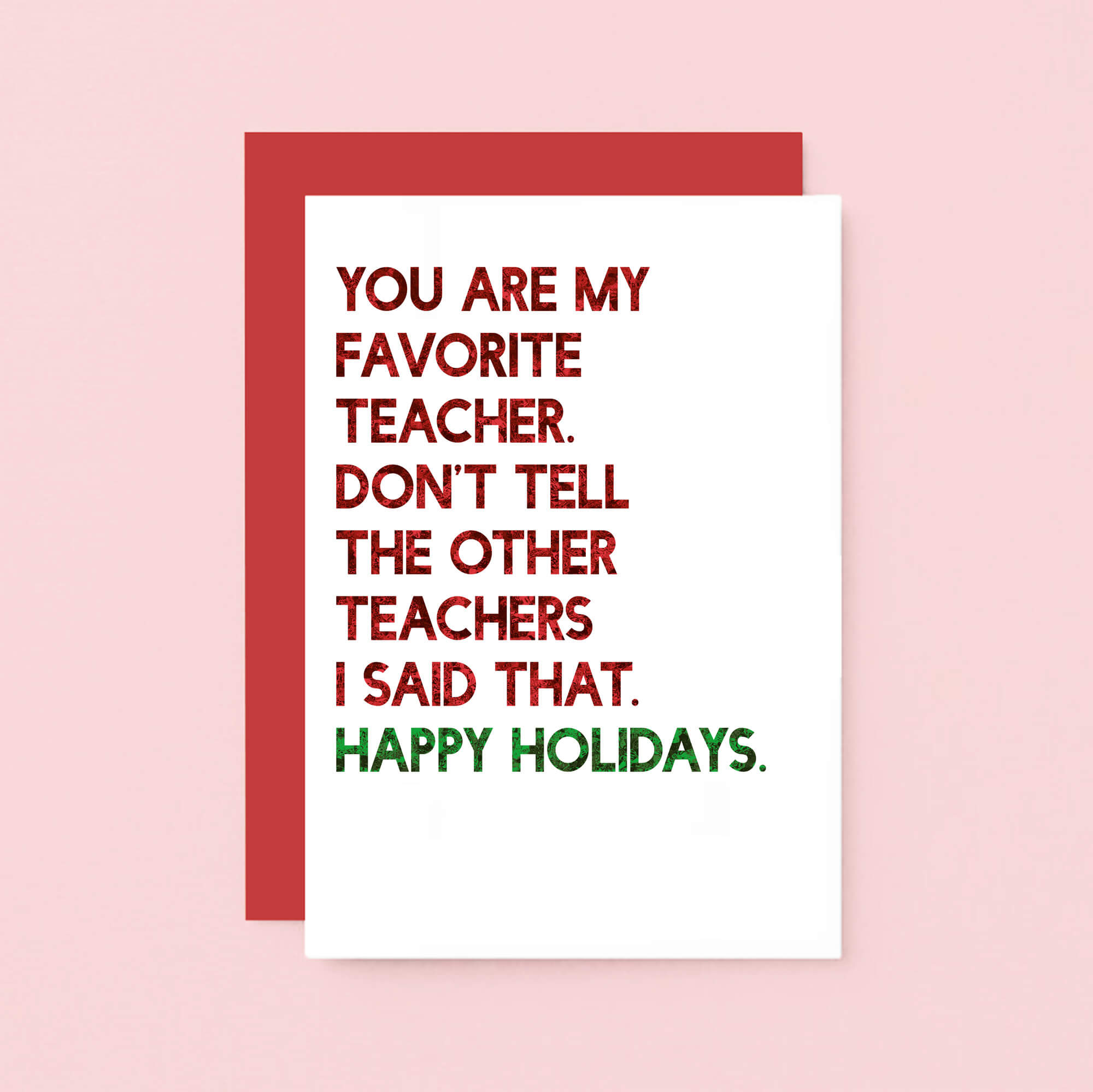 Teacher Holiday Card by SixElevenCreations. Reads You are my favorite teacher. Don't tell the other teachers I said that. Happy holidays. Product Code SEC0054A6_US