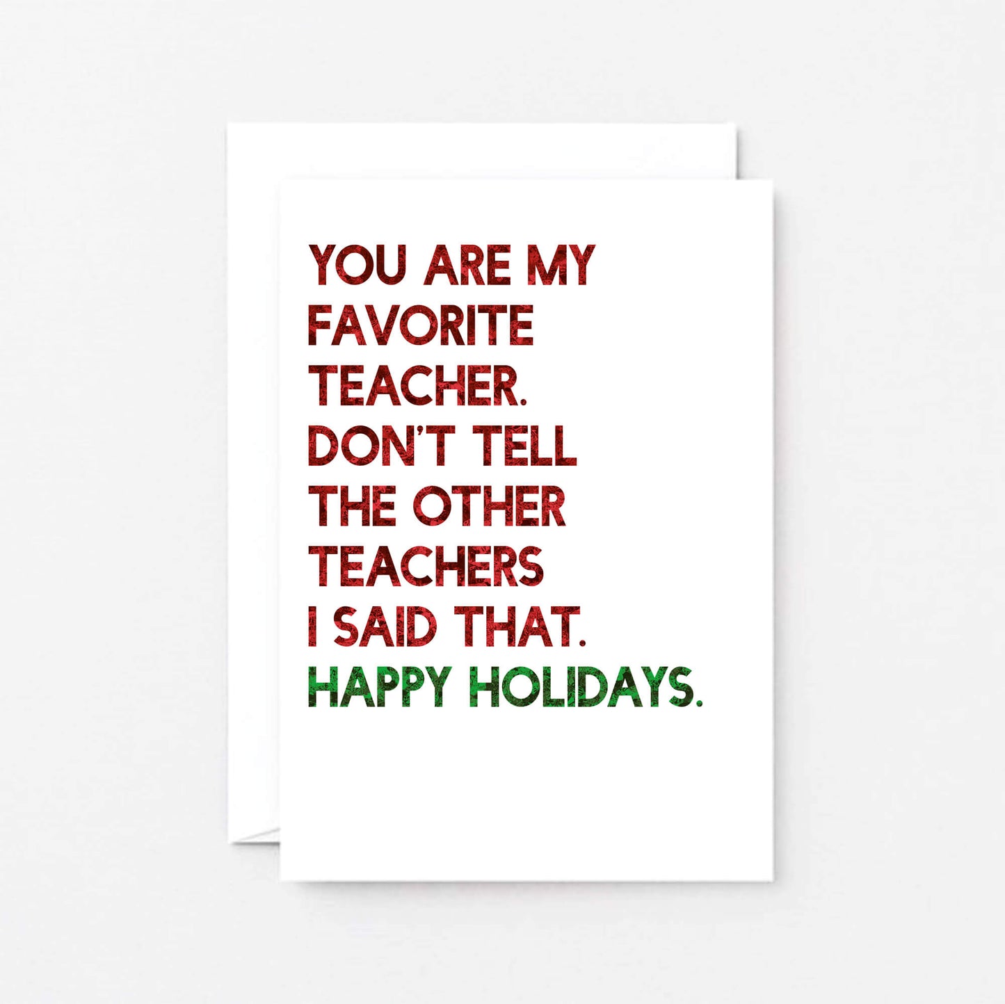 Teacher Holiday Card by SixElevenCreations. Reads You are my favorite teacher. Don't tell the other teachers I said that. Happy holidays. Product Code SEC0054A6_US