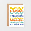 Teenager Birthday Card by SixElevenCreations. Reads Happiest of birthdays to the best teenager. If there were a teenagering competition you would win. Product Code SE0713A6