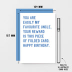 Uncle Birthday Card by SixElevenCreations. Reads You are easily my favourite uncle. Your reward is this piece of folded card. Happy birthday. Product Code SE2028A6